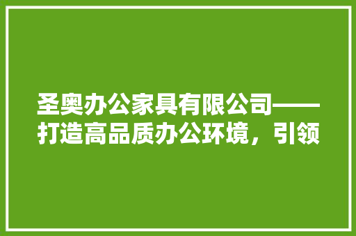 圣奥办公家具有限公司——打造高品质办公环境，引领行业发展新潮流 客厅装修