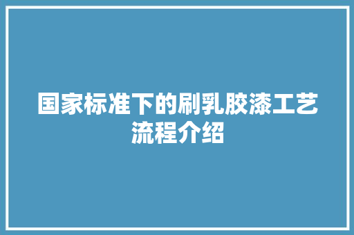 国家标准下的刷乳胶漆工艺流程介绍