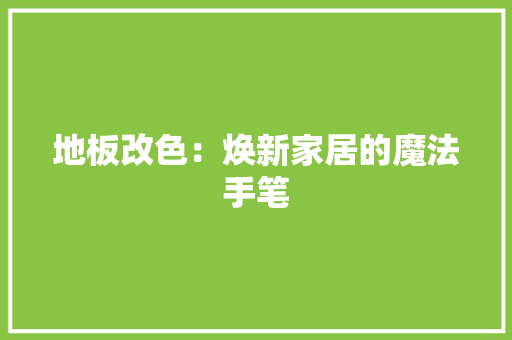 地板改色：焕新家居的魔法手笔 地板材料
