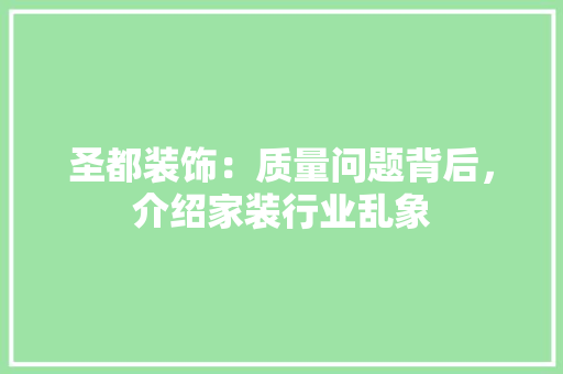圣都装饰：质量问题背后，介绍家装行业乱象 现代风格装饰