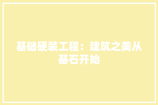 基础硬装工程：建筑之美从基石开始