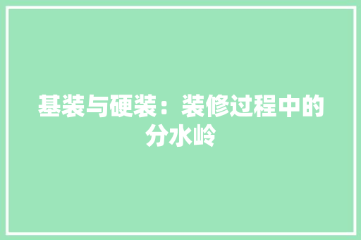 基装与硬装：装修过程中的分水岭