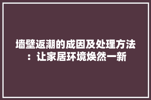 墙壁返潮的成因及处理方法：让家居环境焕然一新
