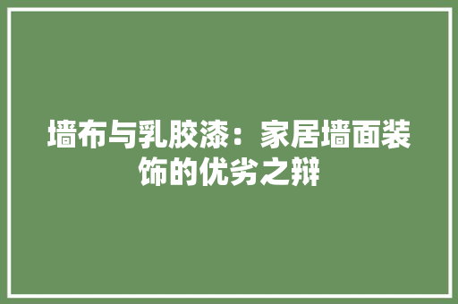 墙布与乳胶漆：家居墙面装饰的优劣之辩