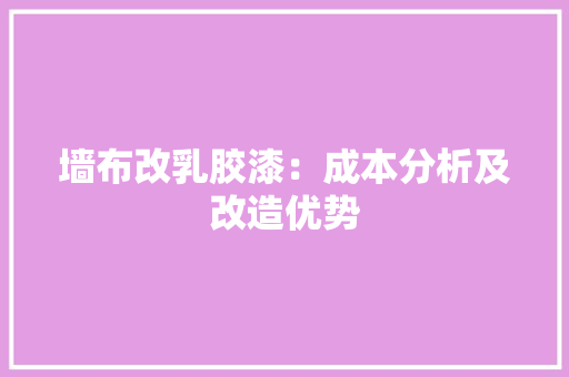 墙布改乳胶漆：成本分析及改造优势