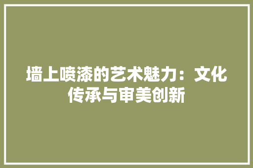 墙上喷漆的艺术魅力：文化传承与审美创新