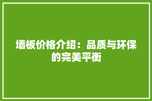 墙板价格介绍：品质与环保的完美平衡 地板材料