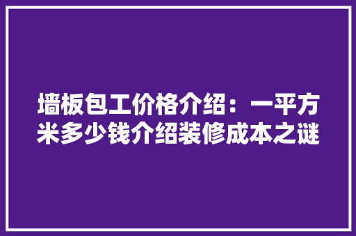 墙板包工价格介绍：一平方米多少钱介绍装修成本之谜 中式风格装饰