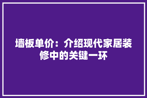 墙板单价：介绍现代家居装修中的关键一环 软装设计