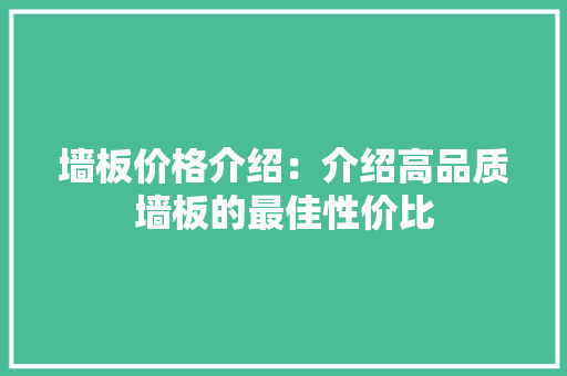 墙板价格介绍：介绍高品质墙板的最佳性价比 木雕艺术