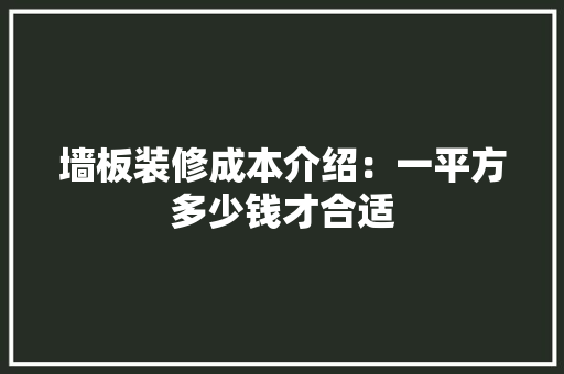 墙板装修成本介绍：一平方多少钱才合适 地板材料
