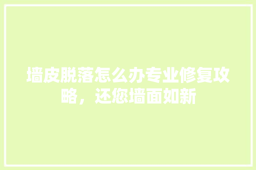 墙皮脱落怎么办专业修复攻略，还您墙面如新