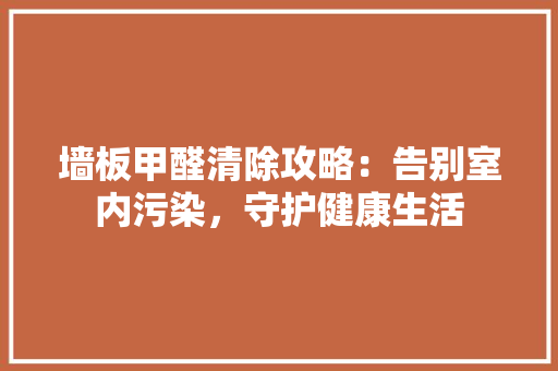 墙板甲醛清除攻略：告别室内污染，守护健康生活