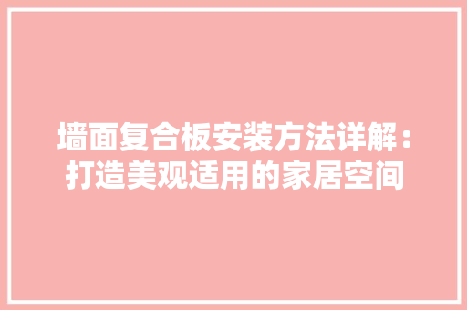 墙面复合板安装方法详解：打造美观适用的家居空间 家居装修
