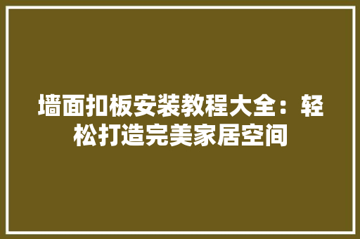 墙面扣板安装教程大全：轻松打造完美家居空间