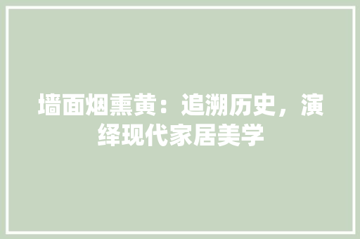 墙面烟熏黄：追溯历史，演绎现代家居美学