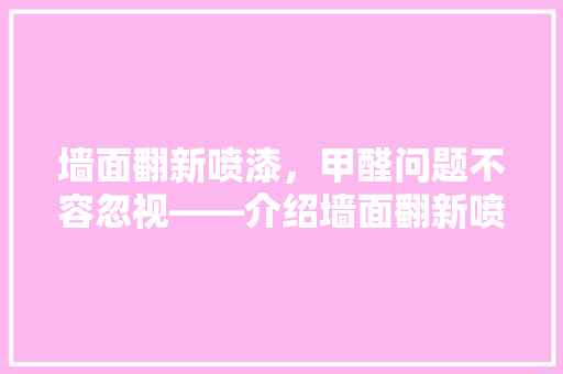 墙面翻新喷漆，甲醛问题不容忽视——介绍墙面翻新喷漆中的甲醛含量及其处理方法 客厅装修