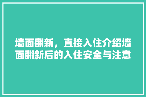 墙面翻新，直接入住介绍墙面翻新后的入住安全与注意事项 家居装修