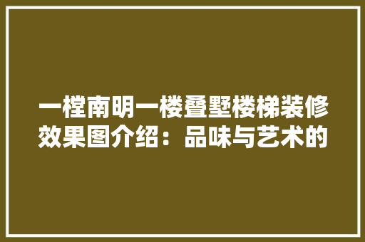 一樘南明一楼叠墅楼梯装修效果图介绍：品味与艺术的完美融合 地板材料