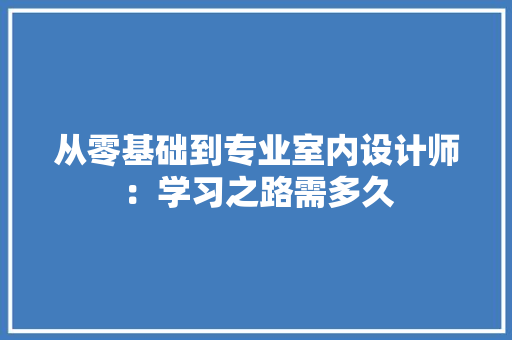 从零基础到专业室内设计师：学习之路需多久