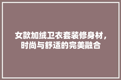 女款加绒卫衣套装修身材，时尚与舒适的完美融合