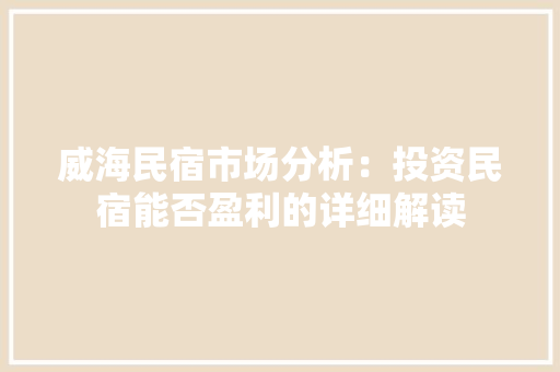 威海民宿市场分析：投资民宿能否盈利的详细解读