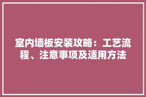 室内墙板安装攻略：工艺流程、注意事项及适用方法 地板材料