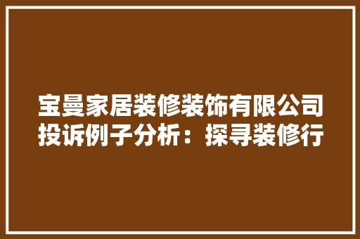 宝曼家居装修装饰有限公司投诉例子分析：探寻装修行业的痛点与解决方法 卧室装修