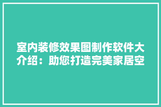 室内装修效果图制作软件大介绍：助您打造完美家居空间 木雕艺术