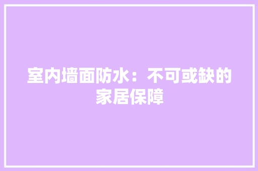室内墙面防水：不可或缺的家居保障 中式风格装饰