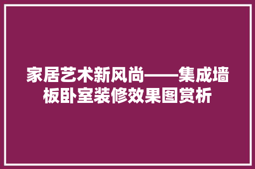 家居艺术新风尚——集成墙板卧室装修效果图赏析 现代风格装饰