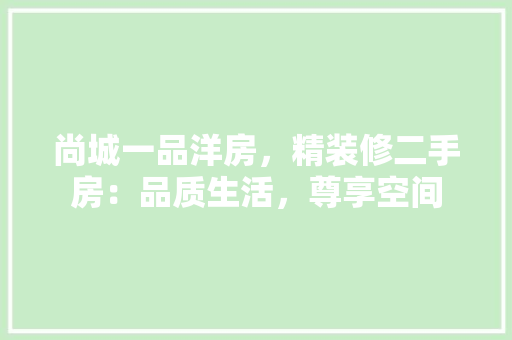 尚城一品洋房，精装修二手房：品质生活，尊享空间