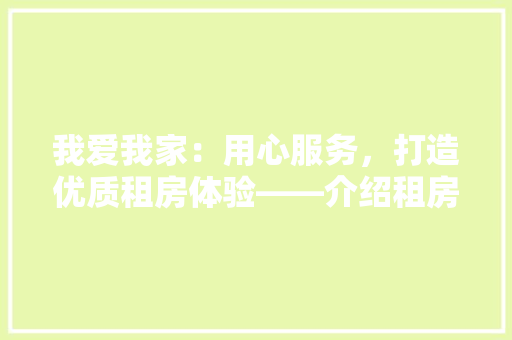 我爱我家：用心服务，打造优质租房体验——介绍租房中介领军者 中式风格装饰