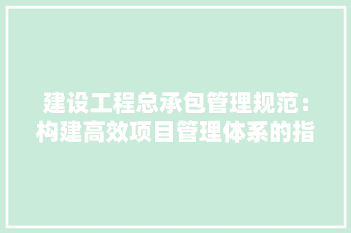 建设工程总承包管理规范：构建高效项目管理体系的指南 客厅装修