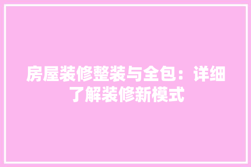 房屋装修整装与全包：详细了解装修新模式