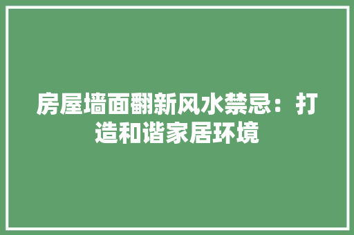 房屋墙面翻新风水禁忌：打造和谐家居环境 室内设计