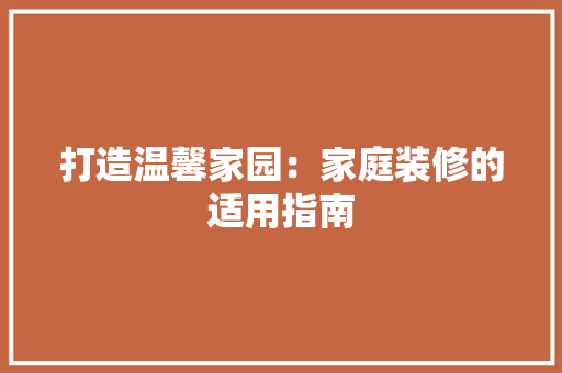 打造温馨家园：家庭装修的适用指南 软装设计