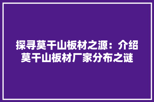 探寻莫干山板材之源：介绍莫干山板材厂家分布之谜