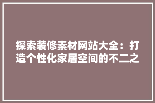 探索装修素材网站大全：打造个性化家居空间的不二之选 地板材料