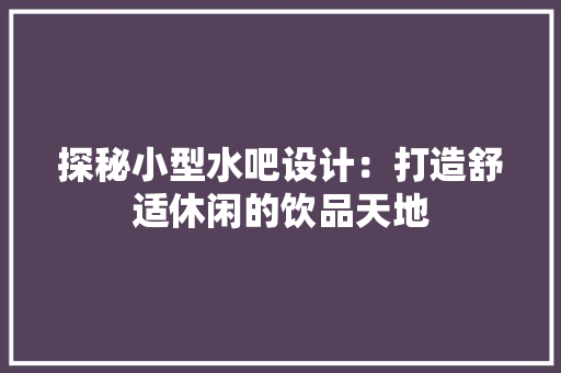 探秘小型水吧设计：打造舒适休闲的饮品天地 中式风格装饰