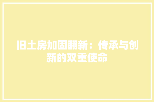 旧土房加固翻新：传承与创新的双重使命