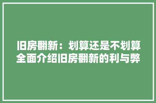 旧房翻新：划算还是不划算全面介绍旧房翻新的利与弊
