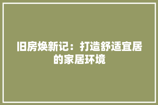 旧房焕新记：打造舒适宜居的家居环境