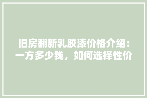 旧房翻新乳胶漆价格介绍：一方多少钱，如何选择性价比高的产品