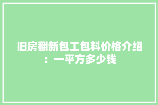 旧房翻新包工包料价格介绍：一平方多少钱
