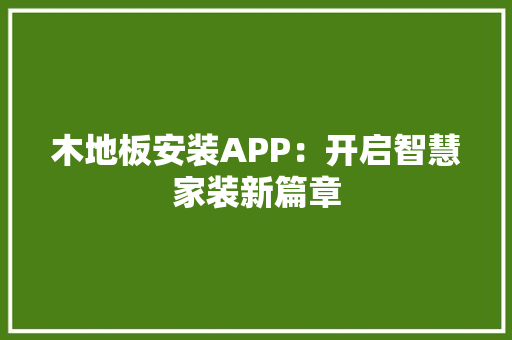 木地板安装APP：开启智慧家装新篇章