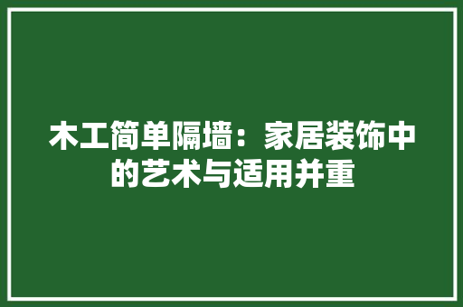 木工简单隔墙：家居装饰中的艺术与适用并重
