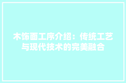 木饰面工序介绍：传统工艺与现代技术的完美融合