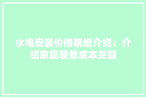 水电安装价格明细介绍：介绍家庭装修成本关键