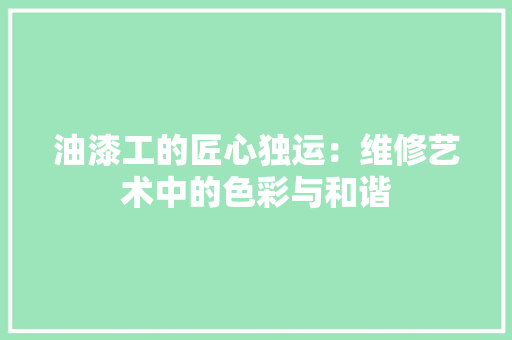 油漆工的匠心独运：维修艺术中的色彩与和谐